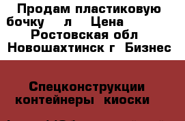Продам пластиковую бочку 500л  › Цена ­ 5 000 - Ростовская обл., Новошахтинск г. Бизнес » Спецконструкции, контейнеры, киоски   